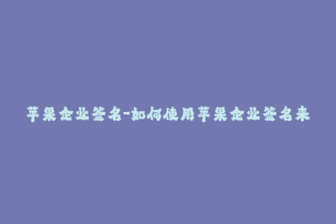 苹果企业签名-如何使用苹果企业签名来重签你的应用？