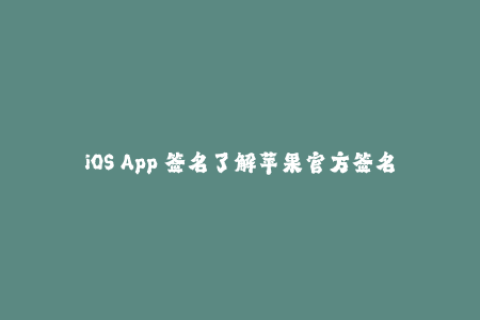 iOS App 签名了解苹果官方签名和企业签名的区别