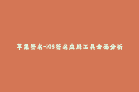 苹果签名-iOS签名应用工具全面分析及操作指南