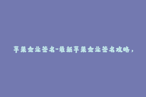 苹果企业签名-最新苹果企业签名攻略，轻松获取签名证书！