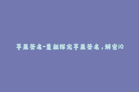苹果签名-重新探究苹果签名，解密iOS签名机制