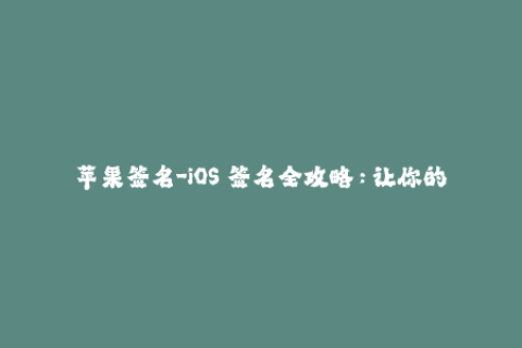 苹果签名-iOS 签名全攻略：让你的苹果设备畅玩游戏和应用程序