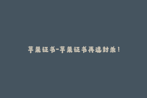 苹果证书-苹果证书再遭封杀！