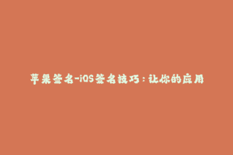 苹果签名-iOS签名技巧：让你的应用永久在线