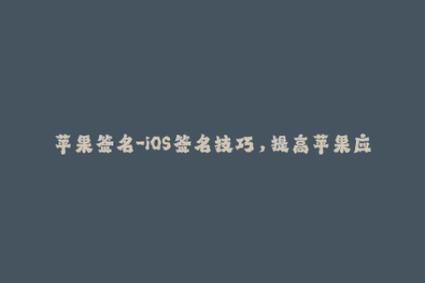 苹果签名-iOS签名技巧，提高苹果应用下载成功率