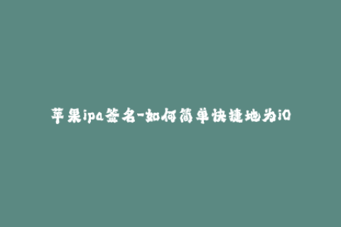苹果ipa签名-如何简单快捷地为iOS设备签名IPA文件