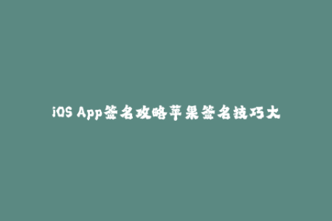 iOS App签名攻略苹果签名技巧大揭秘