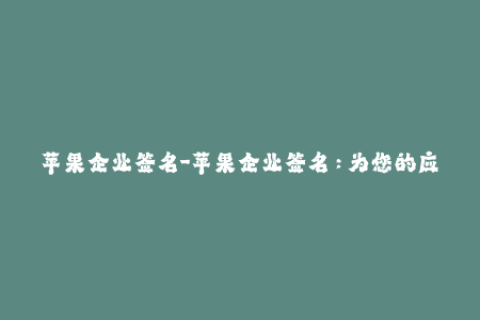 苹果企业签名-苹果企业签名：为您的应用增加安全性