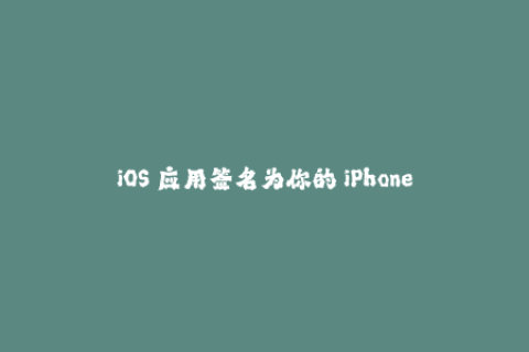iOS 应用签名为你的 iPhone 提供更安全的应用下载方式