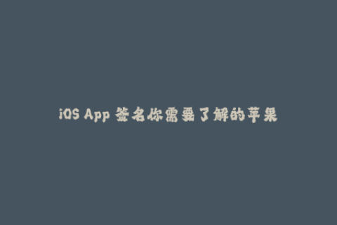 iOS App 签名你需要了解的苹果签名知识