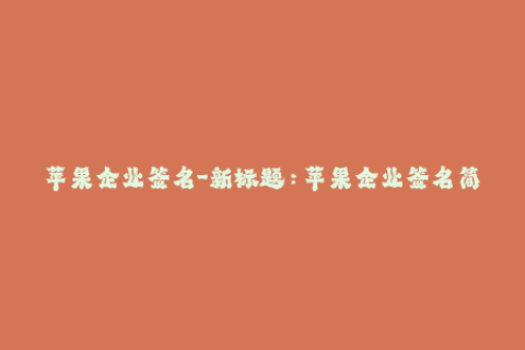 苹果企业签名-新标题：苹果企业签名简介及步骤详解