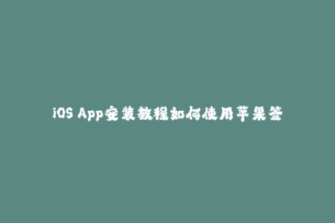 iOS App安装教程如何使用苹果签名功能？