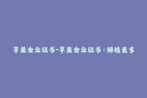 苹果企业证书-苹果企业证书：解锁更多权限的关键步骤