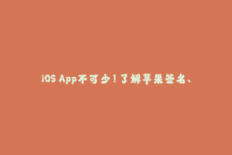 iOS App不可少！了解苹果签名、企业签名方法！