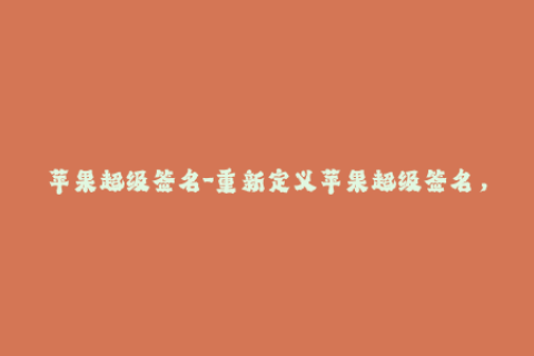 苹果超级签名-重新定义苹果超级签名，让你的iOS设备更自由