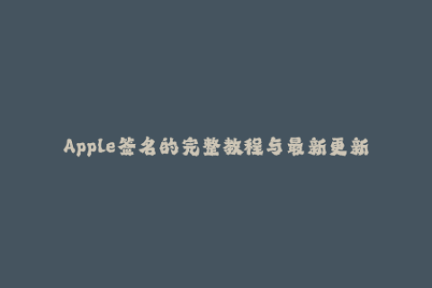 Apple签名的完整教程与最新更新