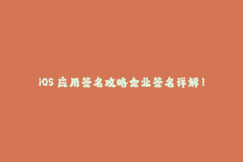 iOS 应用签名攻略企业签名详解！