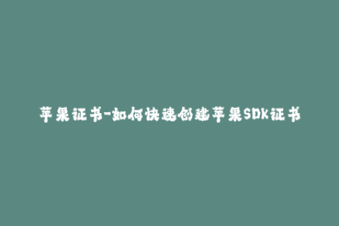 苹果证书-如何快速创建苹果SDK证书？