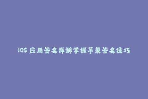 iOS 应用签名详解掌握苹果签名技巧