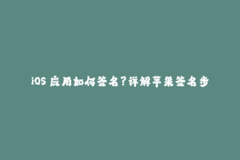 iOS 应用如何签名？详解苹果签名步骤