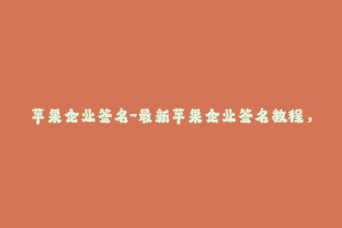 苹果企业签名-最新苹果企业签名教程，让你轻松掌握签名技巧！