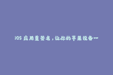 iOS 应用重签名，让你的苹果设备一键快装！
