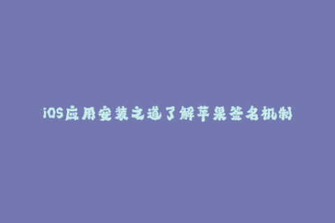 iOS应用安装之道了解苹果签名机制