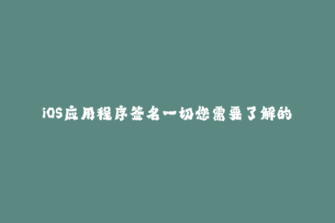 iOS应用程序签名一切您需要了解的