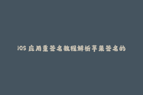 iOS 应用重签名教程解析苹果签名的运作方式
