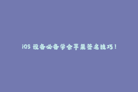 iOS 设备必备学会苹果签名技巧！