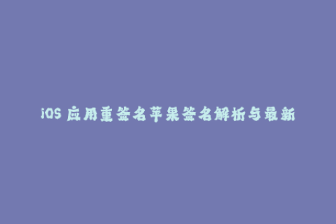 iOS 应用重签名苹果签名解析与最新实践