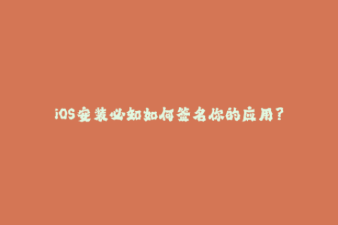 iOS安装必知如何签名你的应用？