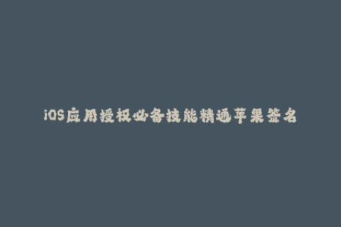 iOS应用授权必备技能精通苹果签名