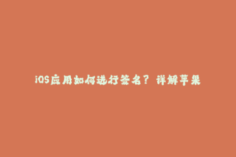 iOS应用如何进行签名？——详解苹果签名技术