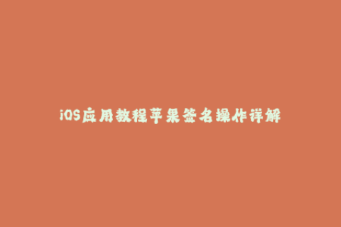 iOS应用教程苹果签名操作详解
