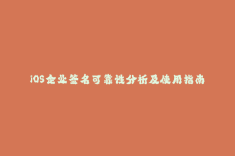iOS企业签名可靠性分析及使用指南