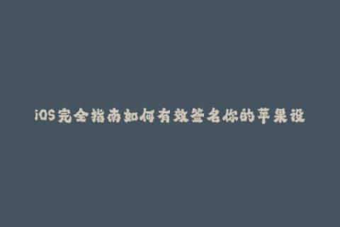 iOS完全指南如何有效签名你的苹果设备