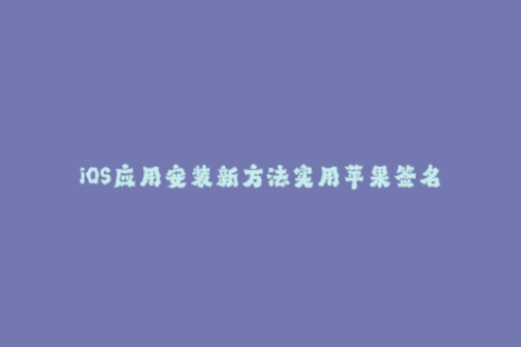 iOS应用安装新方法实用苹果签名