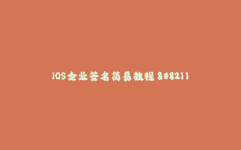 iOS企业签名简易教程 - 从入门到精通