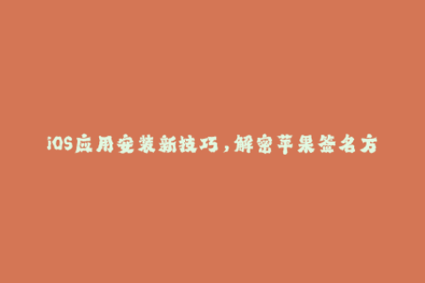 iOS应用安装新技巧，解密苹果签名方法