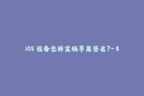 iOS 设备怎样实现苹果签名？- 50字