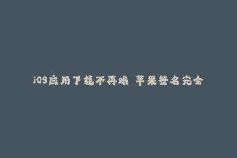 iOS应用下载不再难——苹果签名完全解析