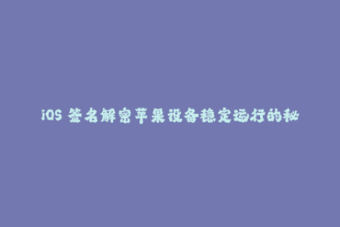 iOS 签名解密苹果设备稳定运行的秘密