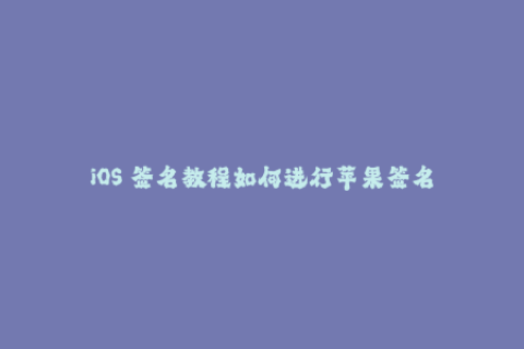 iOS 签名教程如何进行苹果签名