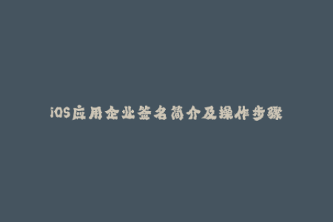 iOS应用企业签名简介及操作步骤
