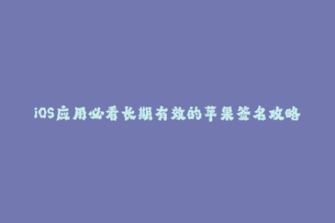 iOS应用必看长期有效的苹果签名攻略