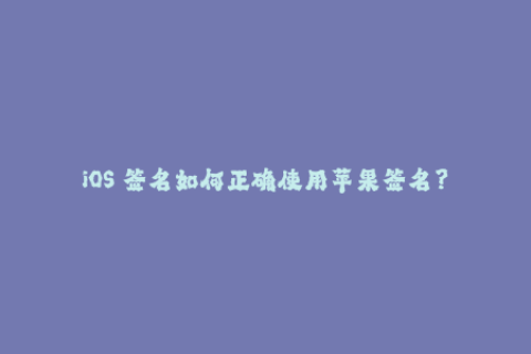 iOS 签名如何正确使用苹果签名？