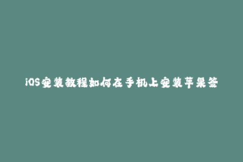 iOS安装教程如何在手机上安装苹果签名？