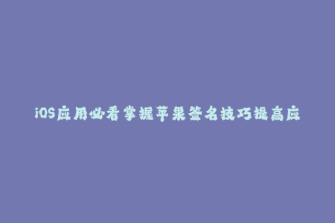 iOS应用必看掌握苹果签名技巧提高应用稳定性