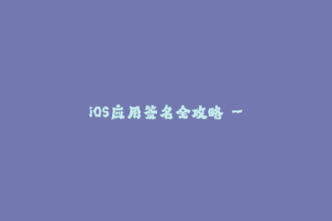 iOS应用签名全攻略 - 苹果企业签名详解